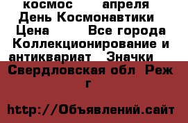 1.1) космос : 12 апреля - День Космонавтики › Цена ­ 49 - Все города Коллекционирование и антиквариат » Значки   . Свердловская обл.,Реж г.